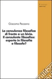 La consulenza filosofica di fronte a un bivio. Il consulente filosofico: esperto in filosofia o filosofo? libro di Pezzano Giacomo