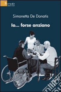 Io... forse anziano libro di De Donatis Simonetta