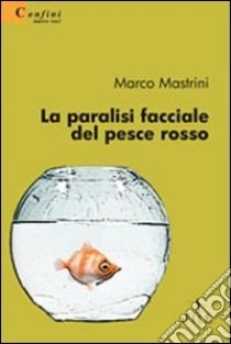 La paralisi facciale del pesce rosso libro di Mastrini Marco