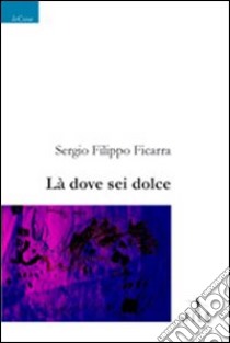 Là dove sei dolce libro di Ficarra Sergio F.