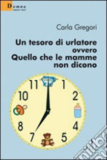 Un tesoro di urlatore ovvero quello che le mamme non dicono libro di Gregori Carla