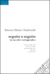 Seguito o seguito. Tre raccolte e un'appendice libro di Tiraboschi Simone M.