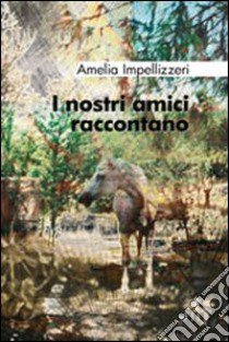 I nostri amici raccontano libro di Impellizzeri Amelia