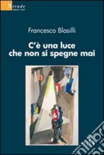 C'è una luce che non si spegne mai libro di Blasilli Francesco