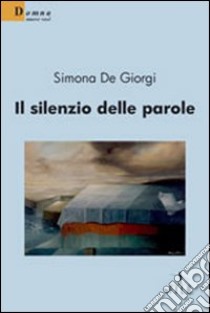 Il silenzio delle parole libro di De Giorgi Simona