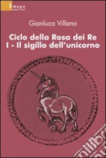 Il sigillo dell'unicorno. Ciclo della rosa dei re. Vol. 1 libro di Villano Gianluca