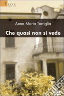 Che quasi non si vede libro di Torriglia Anna Maria