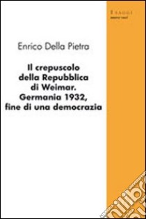 Il crepuscolo della Repubblica di Weimar. Germania 1932, fine di una democrazia libro di Della Pietra Enrico