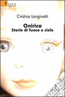 Onirica. Storie di fuoco e cielo libro di Longinotti Cristina