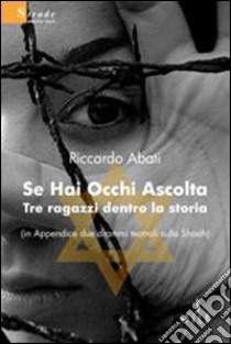 Se hai occhi ascolta. Tre ragazzi dentro la storia libro di Abati Riccardo