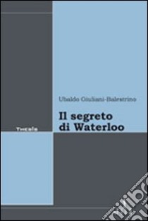 Il segreto di Waterloo libro di Giuliani-Balestrino Ubaldo