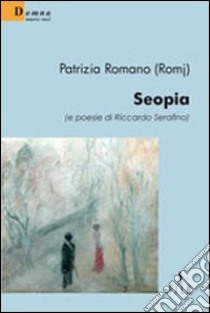 Seopia (e poesie di Riccardo Serafino) libro di Romano Patrizia