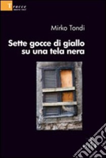 Sette gocce di giallo su una tela nera libro di Tondi Mirko