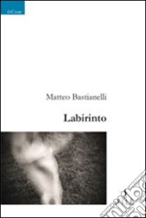 Labirinto libro di Bastianelli Matteo