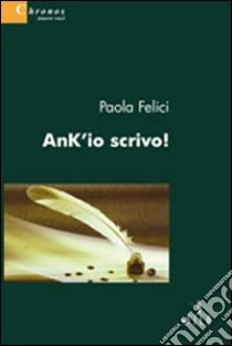 Ank'io scrivo! libro di Felici Paola