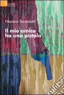 Il mio amico ha una pistola libro di Benedetti Nestore