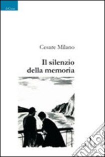 Il silenzio della memoria libro di Milano Cesare