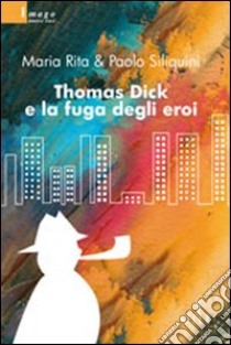 Thomas Dick e la fuga degli eroi libro di Siliquini M. Rita; Siliquini Paolo