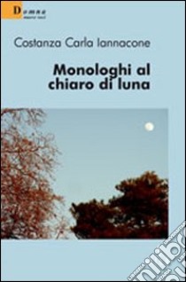 Monologhi al chiaro di luna libro di Iannacone Costanza C.