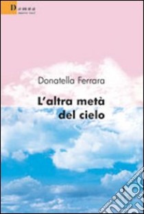 L'altra metà del cielo libro di Ferrara Donatella