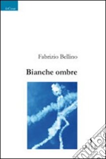 Bianche ombre libro di Bellino Fabrizio