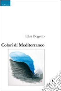 Colori di Mediterraneo libro di Bogetto Elisa