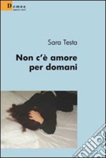 Non c'è amore per domani libro di Testa Sara