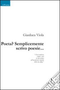 Poeta? Semplicemente scrivo poesie... libro di Viola Gianluca