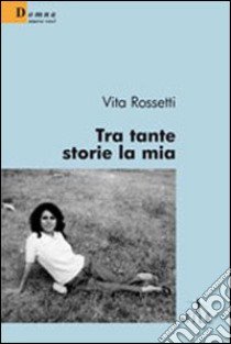 Tra tante storie la mia libro di Rossetti Vita