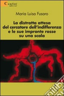 La Distratta attesa del cercatore dell'indifferenza e le sue impronte rosse su una scala libro di Fusaro M. Luisa