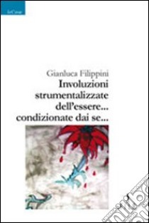 Involuzioni strumentalizzate dell'essere... condizionate sai se... libro di Filippini Gianluca