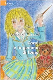 Destini di Cenere. Carol e la gemma di fumo libro di Chiara T.