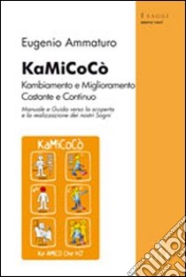 KaMiCoCò. Kambiamento e miglioramento costante continuo libro di Ammaturo Eugenio