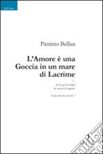 L'Amore è una goccia in un mare di lacrime libro di Bellan Patrizio