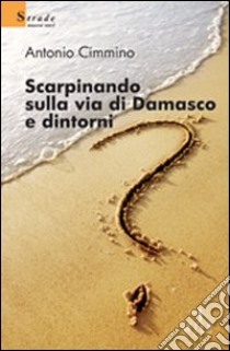 Scarpinando sulla via di Damasco e dintorni libro di Cimmino Antonio