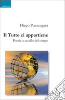 Il Tutto ci appartiene. Poesie a cavallo del tempo libro di Puzzangara Diego