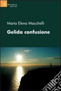 Gelida confusione libro di Macchelli M. Elena