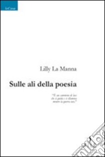 Sulle ali della poesia libro di La Manna Lilly