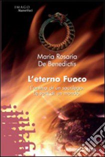 L'eterno fuoco. L'anima di un sacrilego. Le sorti di un mondo libro di De Benedictis M. Rosaria