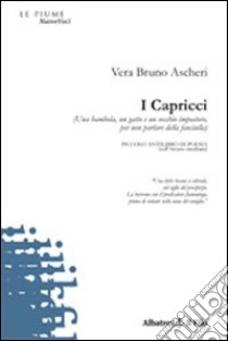 I Capricci. (Una bambola, un gatto e un vecchio impostore per non parlare della fanciulla) libro di Bruno Ascheri Vera