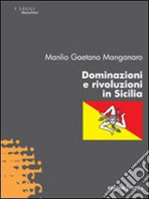 Dominazioni e rivoluzioni in Sicilia libro di Manganaro Manlio G.