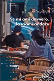 Se mi ami davvero, lasciami andare libro di Scardigli Luigi