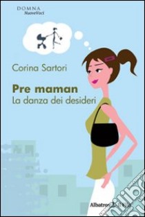 Pre maman. La danza dei desideri libro di Sartori Corina