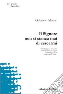 Il Signore non si stanca mai di cercarmi libro di Aloisio Gabriele