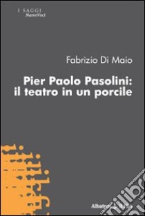 Pier Paolo Pasolini. Il teatro in un porcile libro di Di Maio Fabrizio