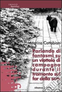 Parlando di fantasmi su un viottolo di campagna durante il tramonto sul far della sera libro di Cattabiani Marina