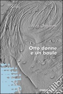 Otto donne e un baule libro di Ongaretti ALice