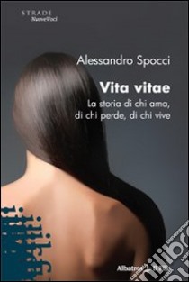 Vita vitae. La storia di chi ama, di chi perde, di chi vive libro di Spocci Alessandro