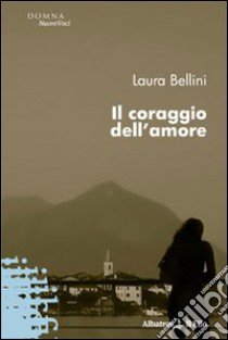 Il coraggio dell'amore libro di Bellini Laura