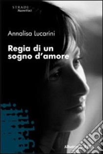 Regia di un sogno d'amore libro di Lucarini Annalisa